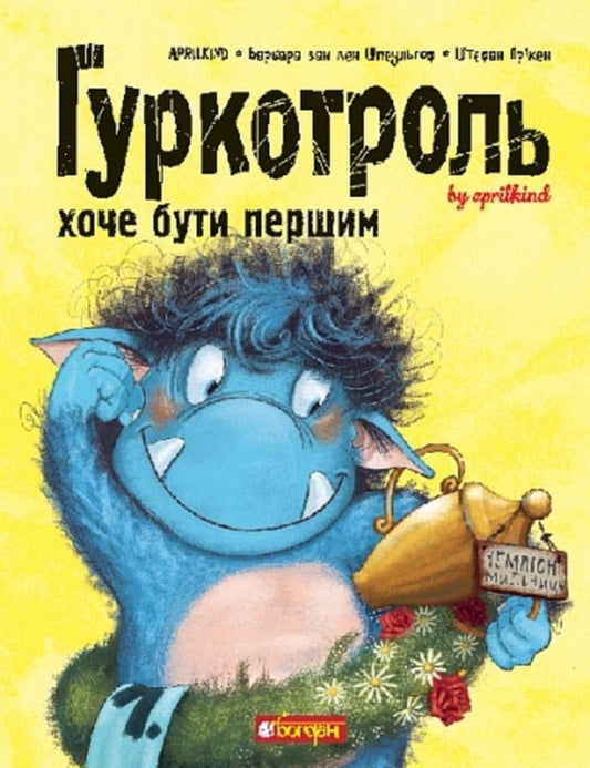 Gurkotroll wants to be first. Book 3 / Гуркотроль хоче бути першим. Книга 3 Барбара ван ден Шпеульгоф, Aprilkind 978-966-10-9049-0-1