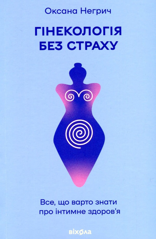 Gynecology without fear. Everything you need to know about intimate health / Гінекологія без страху. Все, що варто знати про інтимне здоров’я Оксана Негрич 978-617-8257-67-5-1