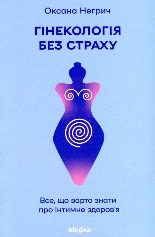 Gynecology without fear. Everything you need to know about intimate health / Гінекологія без страху. Все, що варто знати про інтимне здоров’я Оксана Негрич 978-617-8257-67-5-1