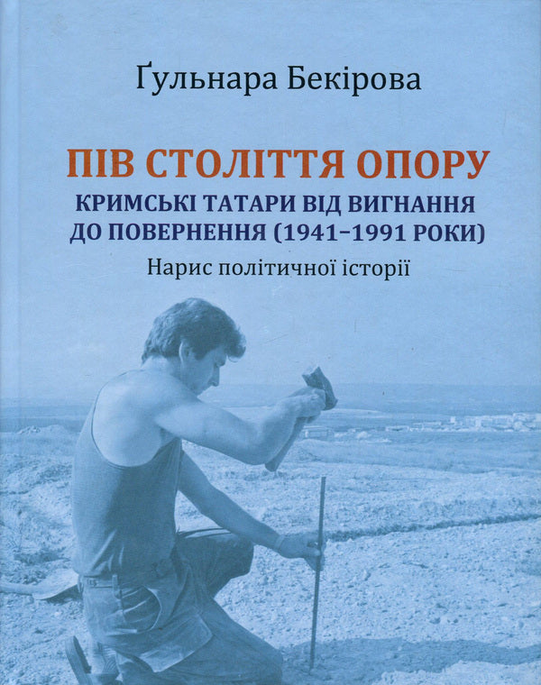 Half a century of resistance. Crimean Tatars from exile to return (1941-1991). Essay on political history / Пів століття опору. Кримські татари від вигнання до повернення (1941-1991 роки). Нарис політичної історії Гульнара Бекирова 978-966-2789-01-0-1