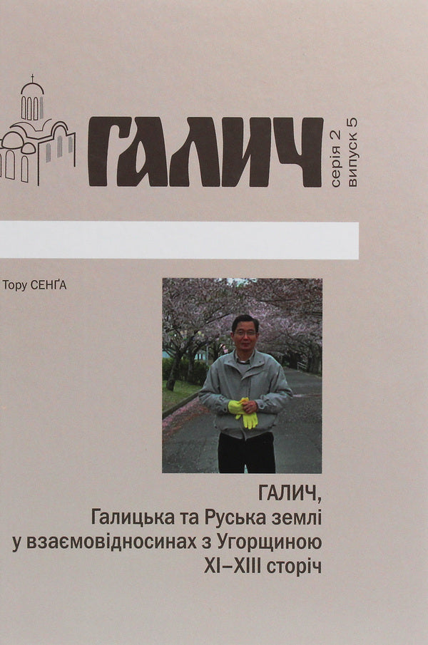 Halych, Galician and Russian lands in mutual relations with Hungary XI-XIII centuries / Галич, Галицька та Руська землі у взаємовідносинах з Угорщиною XI-XIII сторіч Тору Сенга 978-966-668-504-2-1