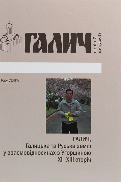 Halych, Galician and Russian lands in mutual relations with Hungary XI-XIII centuries / Галич, Галицька та Руська землі у взаємовідносинах з Угорщиною XI-XIII сторіч Тору Сенга 978-966-668-504-2-1