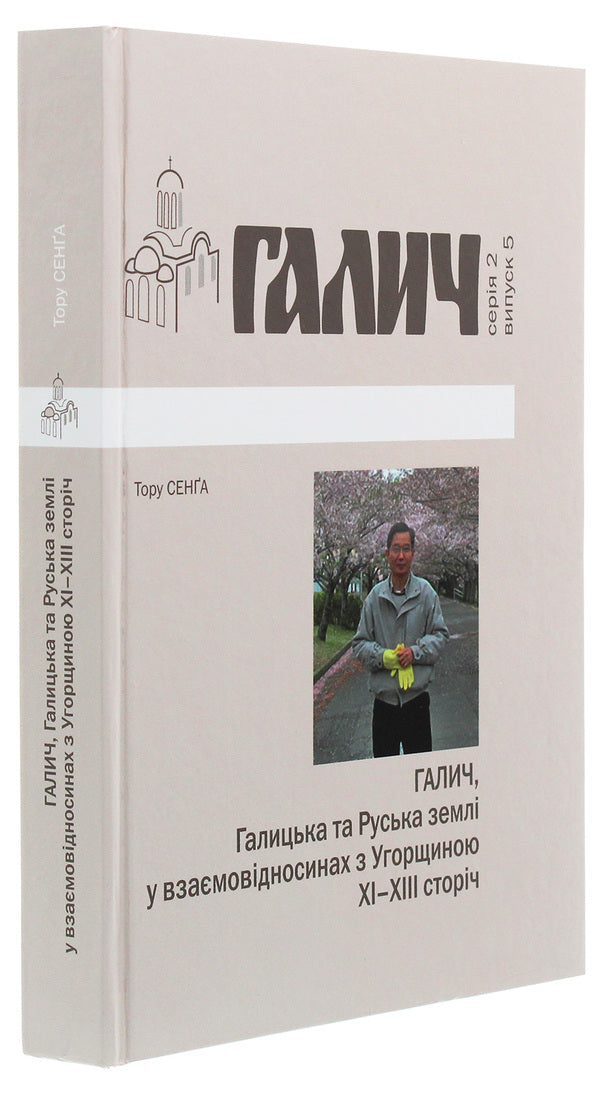 Halych, Galician and Russian lands in mutual relations with Hungary XI-XIII centuries / Галич, Галицька та Руська землі у взаємовідносинах з Угорщиною XI-XIII сторіч Тору Сенга 978-966-668-504-2-3