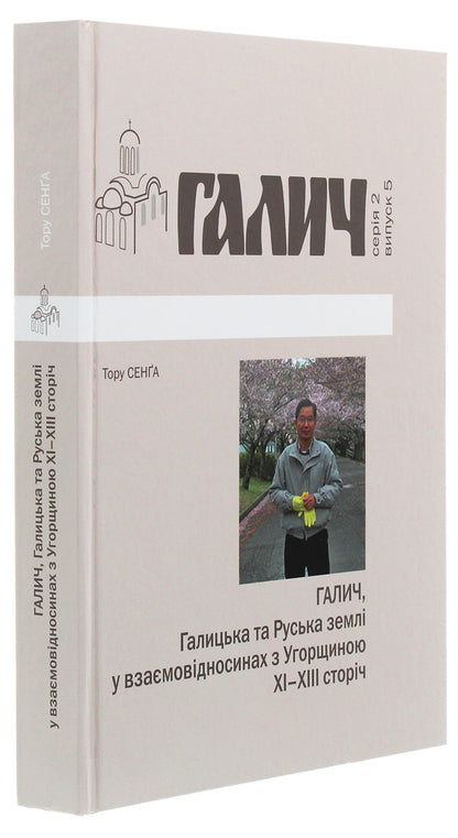 Halych, Galician and Russian lands in mutual relations with Hungary XI-XIII centuries / Галич, Галицька та Руська землі у взаємовідносинах з Угорщиною XI-XIII сторіч Тору Сенга 978-966-668-504-2-3