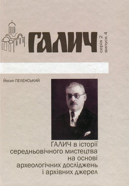 Halych in the history of medieval art based on archaeological research and archival sources / Галич в історії середньовічного мистецтва на основі археологічних досліджень і архівних джерел Иосиф Пеленский 978-966-668-426-7-1
