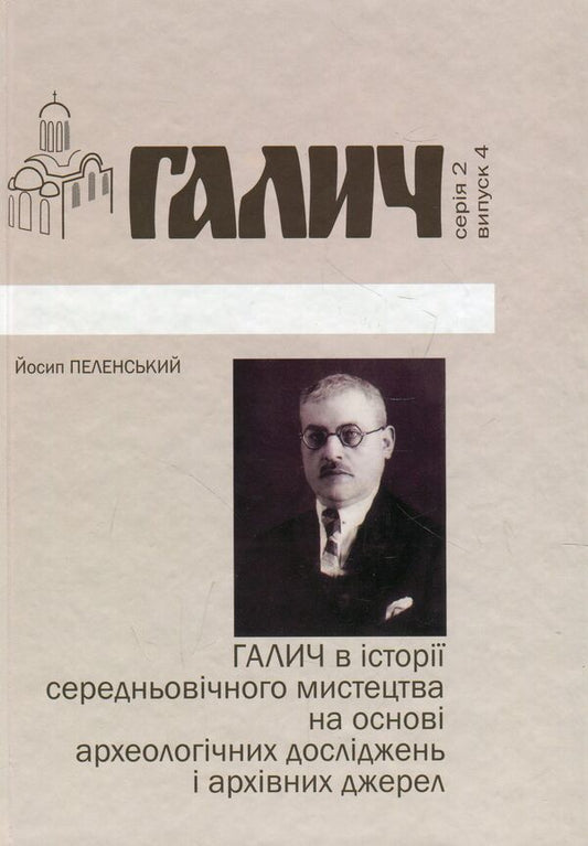 Halych in the history of medieval art based on archaeological research and archival sources / Галич в історії середньовічного мистецтва на основі археологічних досліджень і архівних джерел Иосиф Пеленский 978-966-668-426-7-1