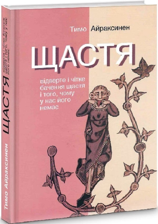 Happiness. An honest and clear vision of happiness and why we don't have it / Щастя. Відверте і чітке бачення щастя і того, чому у нас його немає Тимо Айраксинен 9786175530405-1