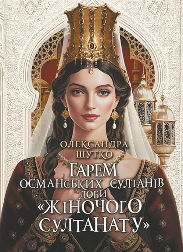 Harem Of The Ottoman Sultans Of The Era Of The Womens Sultanate - Гарем османських султанв доби Жночого султанату Alexandra Shutko - Олександра Шутка 9789661094078-1