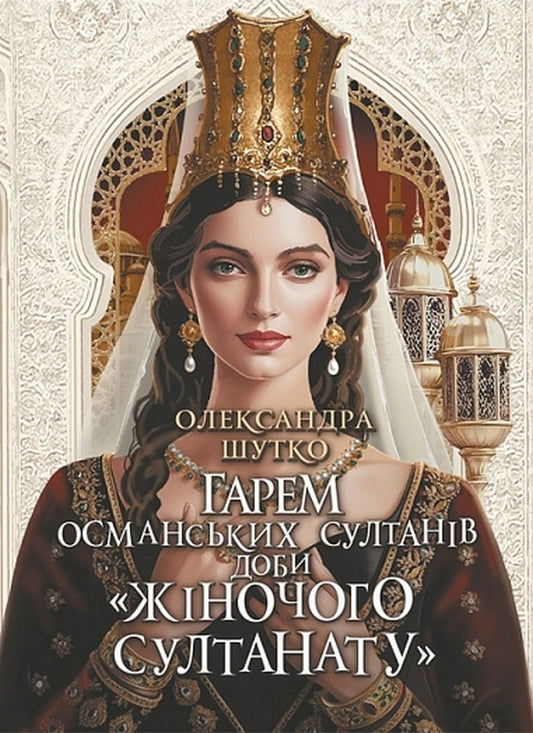 Harem Of The Ottoman Sultans Of The Era Of The Womens Sultanate - Гарем османських султанв доби Жночого султанату Alexandra Shutko - Олександра Шутка 9789661094078-1
