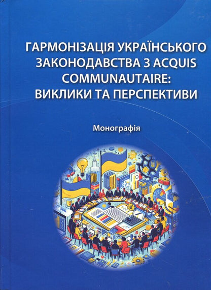 Harmonization of Ukrainian legislation with Acquis Communautaire. Challenges and prospects / Гармонізація українського законодавства з acquis communautaire. Виклики та перспективи Алёна Москаленко, Татьяна Дуюнова, Владимир Брулевич, Александр Дума 978-617-8554-08-8-1