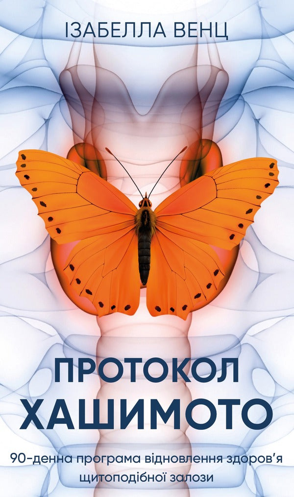 Hashimoto's protocol. 90 Day Thyroid Health Recovery Program / Протокол Хашимото. 90-денна програма відновлення здоров’я щитоподібної залози Изабелла Венц 978-617-548-551-4-1