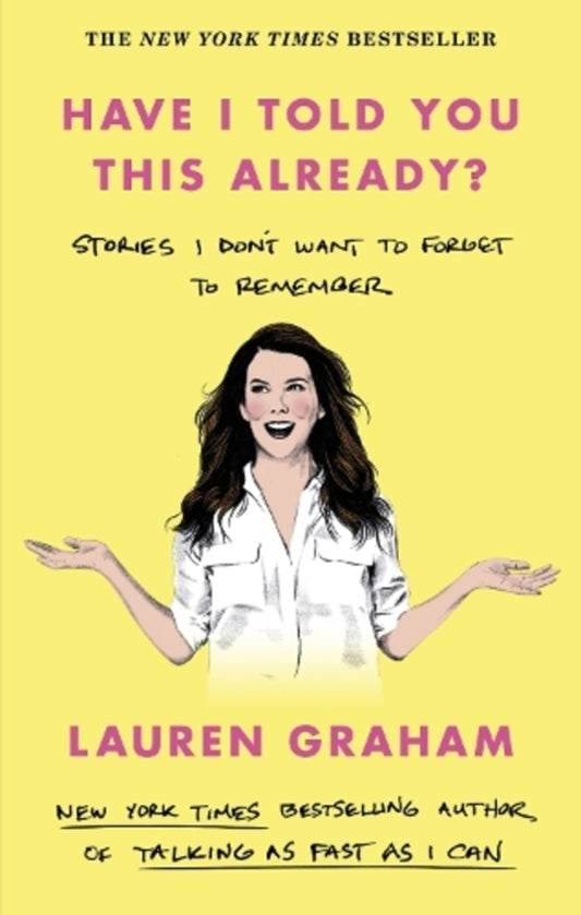 Have I Told You This Already?: Stories I Don't Want to Forget to Remember - the New York Times bestseller from the Gilmore Girls star / Have I Told You This Already?: Stories I Don't Want to Forget to Remember - the New York Times bestseller from the Gilmore Girls star Лорен Грэм 9780349017655-1