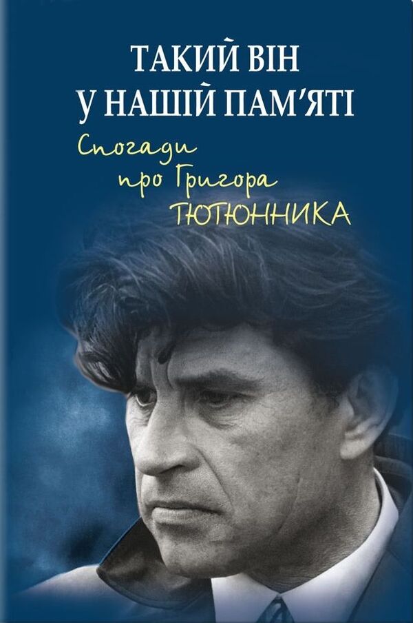 He is like that in our memory. Memories of Hryhor Tyutyunnyk / Такий він у нашій пам’яті. Спогади про Григора Тютюнника Евгений Гуцало, Николай Винграновский, Олесь Гончар, Михаил Слабошпицкий, Валерий Гужва, Василий Бондарь 978-617-07-0841-0-1