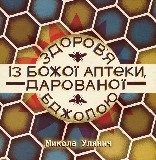 Health from God's pharmacy, given by the Bee / Здоров'я із Божої аптеки, дарованої Бджолою Николай Улянич 9789669757258-1