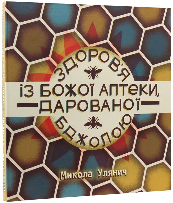 Health from God's pharmacy, given by the Bee / Здоров'я із Божої аптеки, дарованої Бджолою Николай Улянич 9789669757258-3