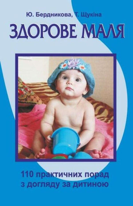 Healthy baby. 110 practical tips on child care / Здорове маля. 110 практичних порад з догляду за дитиною Юлия Бердникова, Татьяна Щукина 978-966-07-1282-9-1