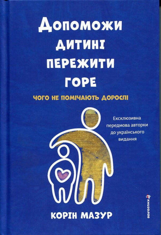 Help the child to overcome grief. What adults do not notice / Допоможи дитині пережити горе. Чого дорослі не помічають Коринн Мазур 978-617-8566-57-9-1