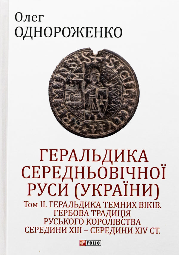 Heraldry of Medieval Rus (Ukraine). Volume II. Heraldry of the dark ages. The coat of arms of the Russian kingdom of the middle of XIII - mid XIV century. / Геральдика середньовічної Руси (України). Том ІІ. Геральдика темних віків. Гербова традиція Руського королівства середини XIII — середини XIV ст. Олег Однороженко 978-617-8550-15-8-1