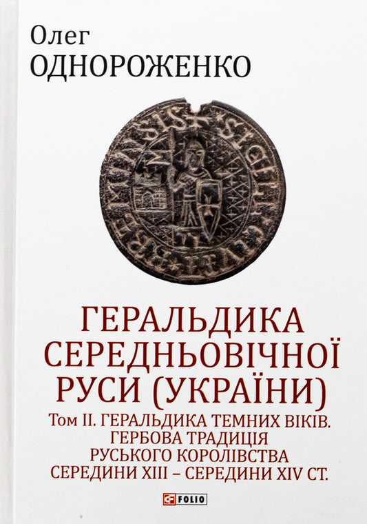 Heraldry of Medieval Rus (Ukraine). Volume II. Heraldry of the dark ages. The coat of arms of the Russian kingdom of the middle of XIII - mid XIV century. / Геральдика середньовічної Руси (України). Том ІІ. Геральдика темних віків. Гербова традиція Руського королівства середини XIII — середини XIV ст. Олег Однороженко 978-617-8550-15-8-1