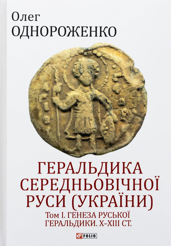 Heraldry of medieval Rus (Ukraine). The genesis of Russian heraldry. X–XIII centuries. Tom I. / Геральдика середньовічної Руси (України). Генеза руської геральдики. X–XIII ст. Том І. Олег Однороженко 978-966-03-9945-7-1