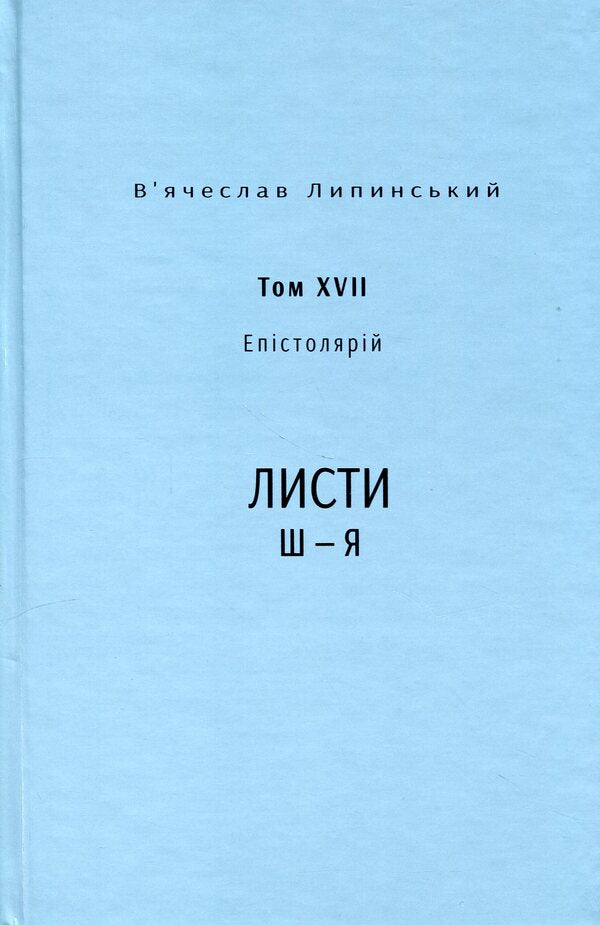 Heritage. Epistolary. Volume XVII. Letters Ш — Я / Спадщина. Епістолярій. Том XVIІ. Листи Ш — Я Вячеслав Липинский 978-617-569-682-8-1