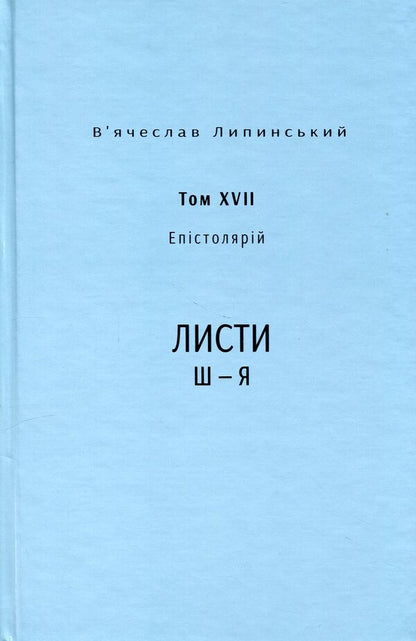 Heritage. Epistolary. Volume XVII. Letters Ш — Я / Спадщина. Епістолярій. Том XVIІ. Листи Ш — Я Вячеслав Липинский 978-617-569-682-8-1