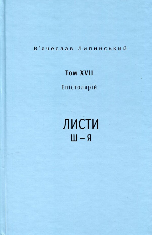 Heritage. Epistolary. Volume XVII. Letters Ш — Я / Спадщина. Епістолярій. Том XVIІ. Листи Ш — Я Вячеслав Липинский 978-617-569-682-8-1