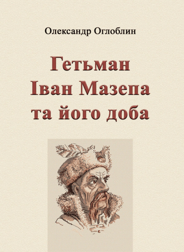 Hetman Ivan Mazepa and his time / Гетьман Іван Мазепа та його доба Александр Оглоблин 978-611-01-1805-7-1