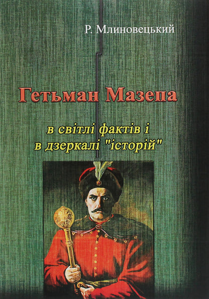 Hetman Mazepa in the light of facts and in the mirror of 'stories' / Гетьман Мазепа в світлі фактів і в дзеркалі 'історій' Роман Млиновецкий 978-611-01-1980-1-1