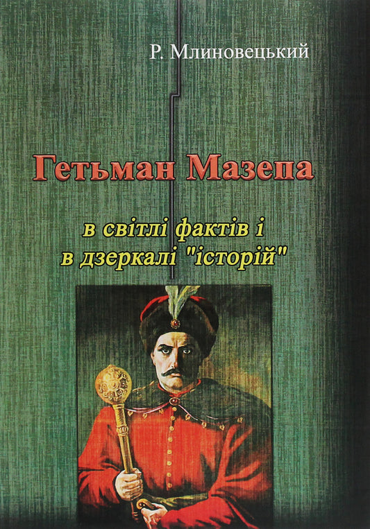 Hetman Mazepa in the light of facts and in the mirror of 'stories' / Гетьман Мазепа в світлі фактів і в дзеркалі 'історій' Роман Млиновецкий 978-611-01-1980-1-1