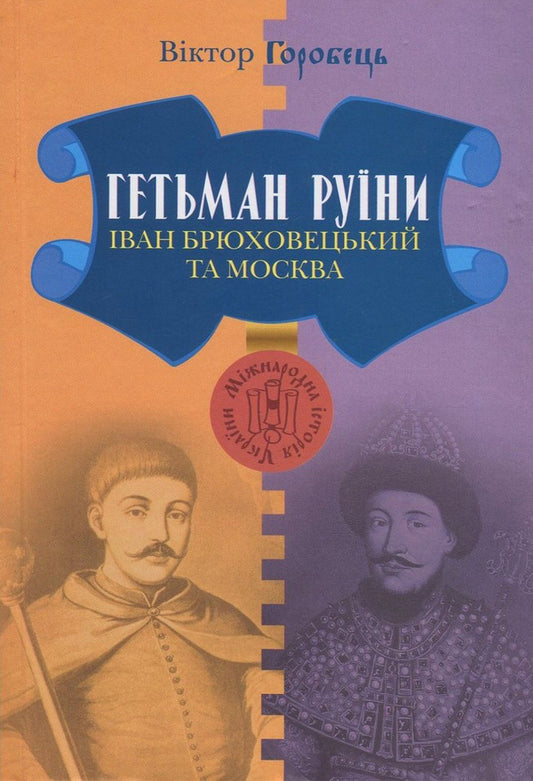 Hetman of the Ruins. Ivan Bryukhovetskyi and Moscow / Гетьман Руїни. Іван Брюховецький та Москва Виктор Горобец 978-966-518-711-0-1