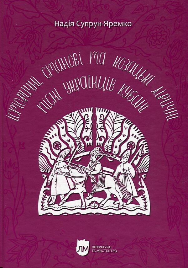 Historical, state and Cossack lyrical songs of Ukrainians of the Kuban / Історичні, станові та козацькі ліричні пісні українців Кубані Надежда Супрун-Яремко 978-617-742-953-0-1