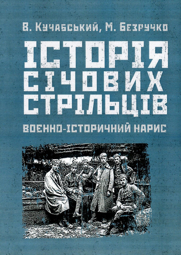 History of Sich riflemen 1917-1919. Military historical essay / Історія січових стрільців 1917-1919 рр. Воєнно-історичний нарис Марк Безручко, Василий Кучабский 978-611-01-1398-4-1