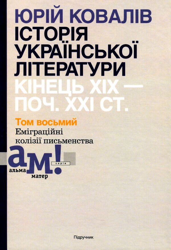 History of Ukrainian literature. The end of the 19th - the beginning of the 21st century. Volume eight. Emigration collisions of writing / Історія української літератури. Кінець ХІХ - початок ХХІ століття. Том восьмий. Еміграційні колізії письменства Юрий Ковалив 978-966-580-647-9-1