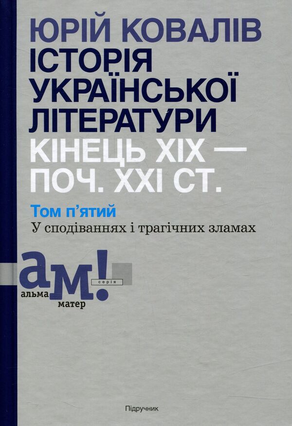 History of Ukrainian literature. The end of the XIX - the beginning of the XXI century. Volume 5. In hopes and tragic failures / Історія української літератури. Кінець XIX - початок ХХІ століття. Том 5. У сподіваннях і трагічних зламах Юрий Ковалив 978-966-580-506-9-1
