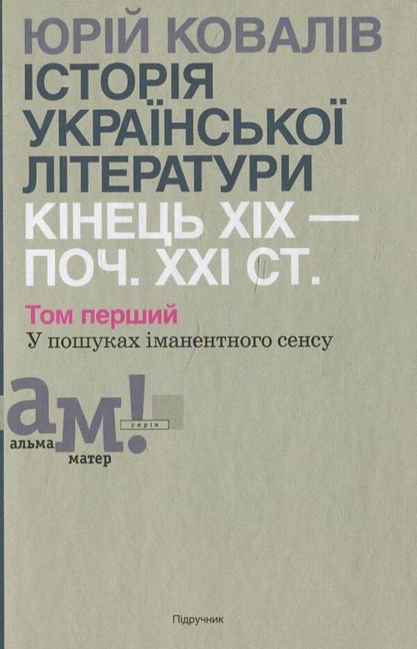 History of Ukrainian literature of the end of the 19th - beginning of the 21st century. In 2 volumes. Volume 1. In search of immanent meaning / Історії української літератури кінця ХІХ - початку ХХІ ст. В 2 томах. Том 1.  У пошуках іманентного сенсу Ю. Ковалив 978-966-580-418-5-1