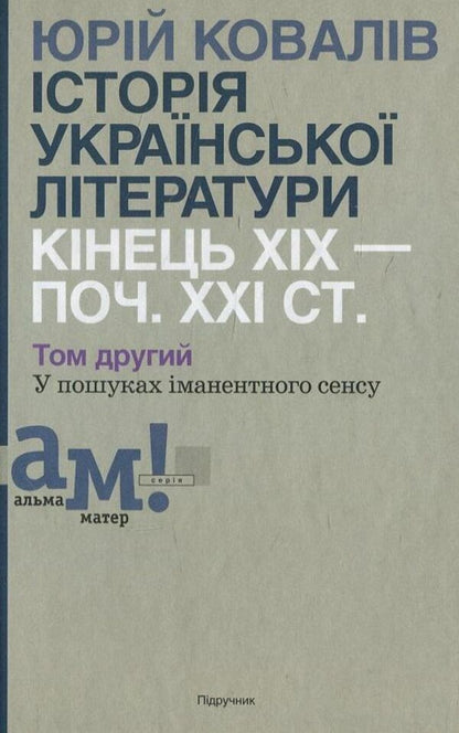 History of Ukrainian literature of the end of the 19th - beginning of the 21st century. In 2 volumes. Volume 2. In search of immanent meaning / Історії української літератури кінця ХІХ - початку ХХІ ст. В 2 томах. Том 2. У пошуках іманентного сенсу Ю. Ковалив 978-966-580-421-5-1