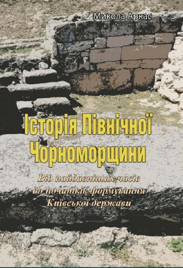 History of the Northern Black Sea Region. From the earliest times to the beginnings of the formation of the Kyiv state. Volume I / Історія Північної Чорноморщини. Від найдавніших часів до початків формування Київської держави. Том I Николай Аркас 978-611-01-2529-1-1