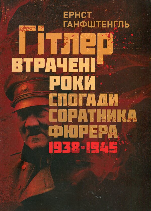 Hitler. Lost years. Memoirs of an associate of the Führer. 1938-1945 / Гітлер. Втрачені роки. Спогади соратника фюрера. 1938-1945 Эрнст Ганфштенгль 978-611-01-3421-7-1
