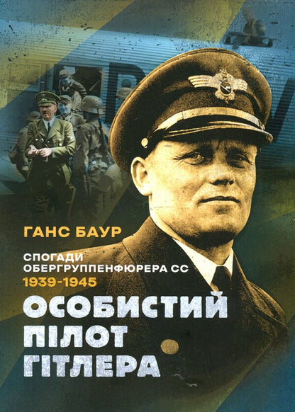 Hitler's personal pilot. Memoirs of an SS Obergruppenführer. 1939 — 1945 / Особистий пілот Гітлера. Спогади обергруппенфюрера СС. 1939 — 1945 Ганс Баур 978-611-01-3429-3-1