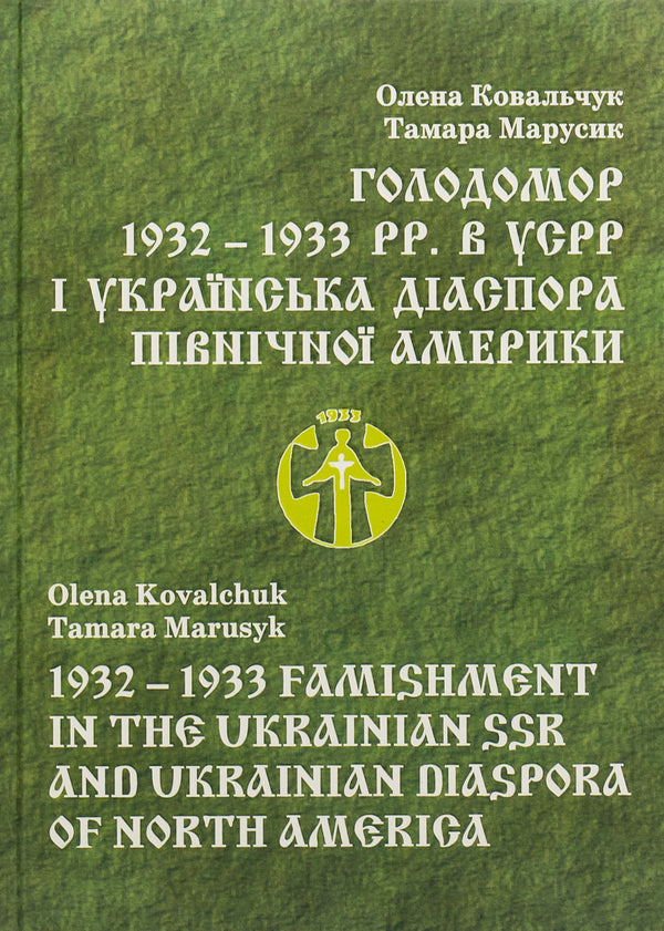 Holodomor 1932 - 1933 pp. in the USSR and the Ukrainian diaspora of North America / Голодомор 1932 – 1933 pp. в УСРР і українська діаспора Північної Америки Елена Ковальчук, Тамара Марусик 978-966-482-029-2-1