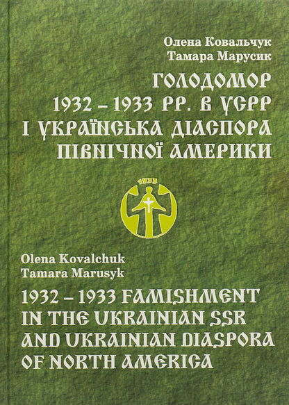 Holodomor 1932 - 1933 pp. in the USSR and the Ukrainian diaspora of North America / Голодомор 1932 – 1933 pp. в УСРР і українська діаспора Північної Америки Елена Ковальчук, Тамара Марусик 978-966-482-029-2-1