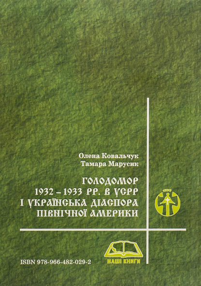 Holodomor 1932 - 1933 pp. in the USSR and the Ukrainian diaspora of North America / Голодомор 1932 – 1933 pp. в УСРР і українська діаспора Північної Америки Елена Ковальчук, Тамара Марусик 978-966-482-029-2-2