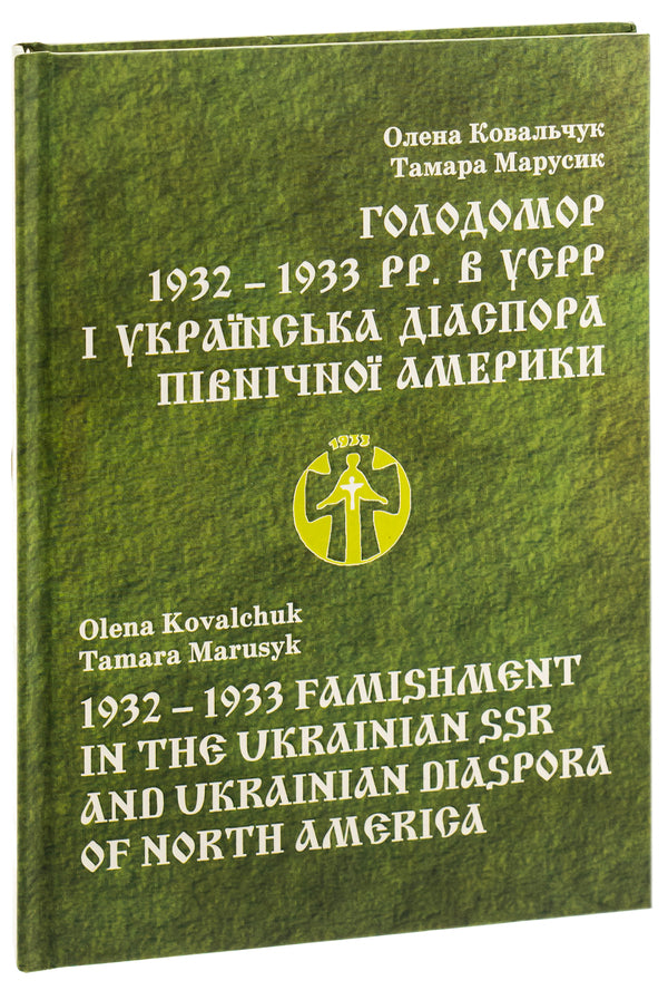 Holodomor 1932 - 1933 pp. in the USSR and the Ukrainian diaspora of North America / Голодомор 1932 – 1933 pp. в УСРР і українська діаспора Північної Америки Елена Ковальчук, Тамара Марусик 978-966-482-029-2-3