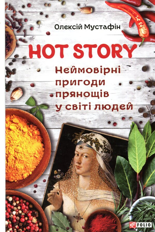 Hot Story. Incredible adventures of spices in the world of people / Hot Story. Неймовірні пригоди прянощів у світі людей Алексей Мустафин 978-966-03-8391-3-1