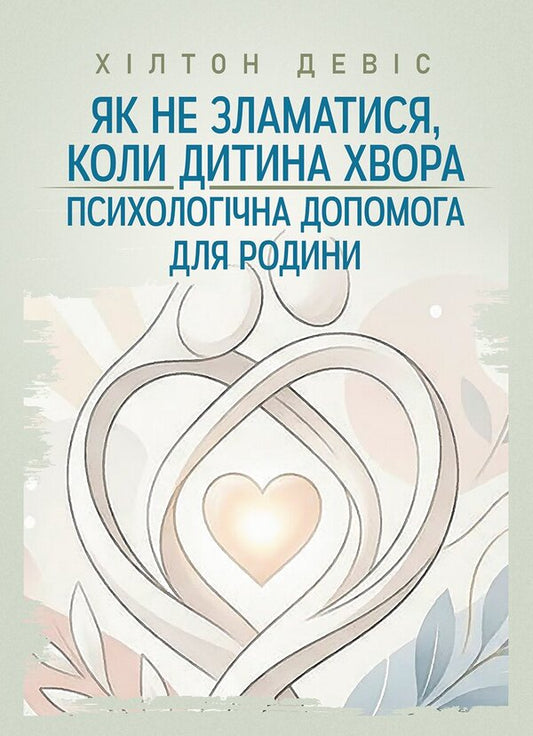 How Not To Break Down When The Child Is Sick. Psychological Help For The Family - Як не зламатися, коли дитина хвора. Психологчна допомога для родини David A. Hilton - Девд А. Хлтон 9786110150064-1