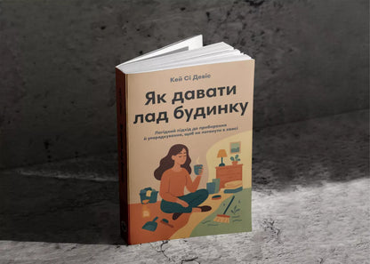 How To Keep The House In Order. A Gentle Approach To Cleaning And Organizing, So As Not To Drown In Chaos / Як давати лад будинку. Лагідний підхід до прибирання й упорядкування, щоб не потонути в хаосі Kay C. Davis / KC Девіс 9786178278076-3