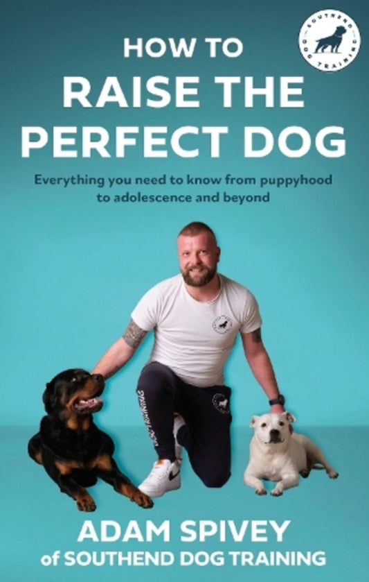 How To Raise The Perfect Dog: Everything You Need To Know From Puppyhood To Adolescence And Beyond Adam Spivey / Адам Спайви 9781472148520-1