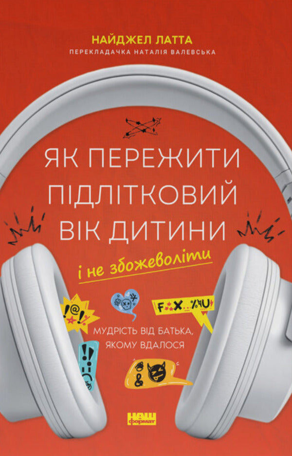 How To Survive A Child's Adolescence And Not Go Crazy. Wisdom From A Father Who Succeeded / Як пережити підлітковий вік дитини і не збожеволіти. Мудрість від батька, якому вдалося Nigel Latta / Найджел Латта 9786178441432-1