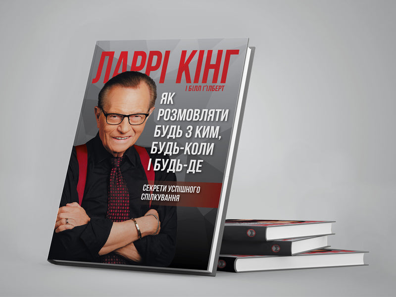 How To Talk To Anyone, Anytime, Anywhere.Secrets Of Successful Communication / Як розмовляти будь з ким, будь-коли і будь-де. Секрети успішного спілкування Larry King, Bill Gilbert / Ларрі Кінг, Білл Гілберт 9786175771693-5